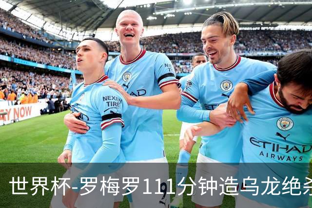 世界杯-罗梅罗111分钟造乌龙绝杀 阿根廷加时3-2佛得角