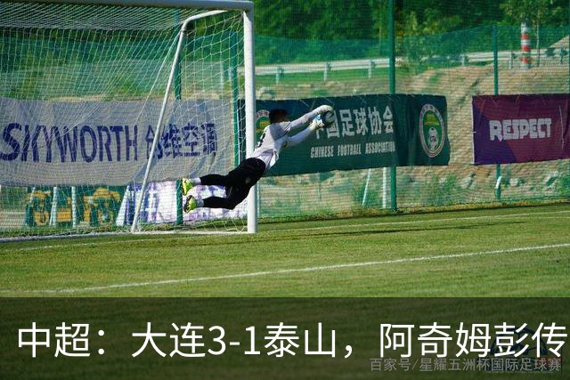 中超：大连3-1泰山，阿奇姆彭传射，马莱莱破门