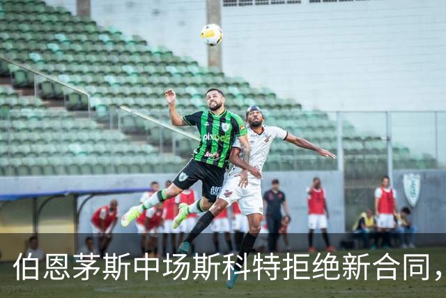 伯恩茅斯中场斯科特拒绝新合同，5大豪门争相追逐