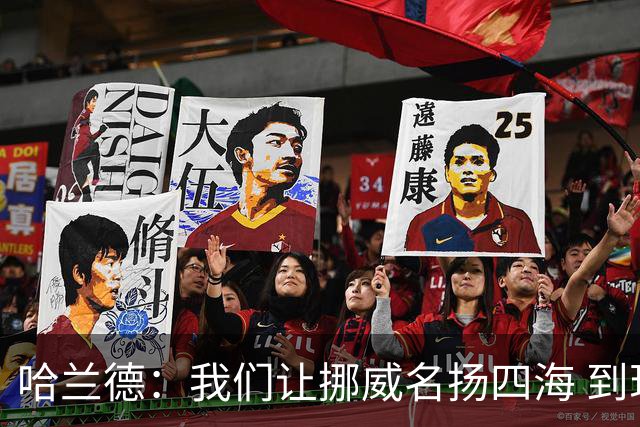 哈兰德：我们让挪威名扬四海 到现在依然觉得如梦似幻