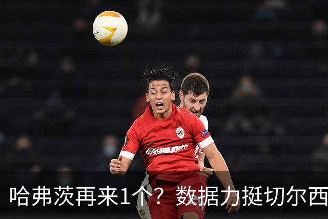 哈弗茨再来1个？数据力挺切尔西双杀进欧冠8强