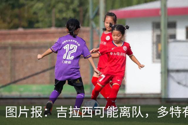 图片报：吉拉西可能离队，多特有意芬斯尼克·阿斯拉尼和巴洛贡