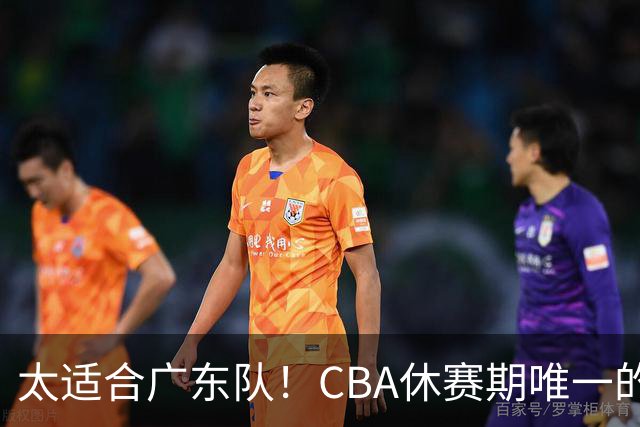太适合广东队！CBA休赛期唯一的锋线大鱼，或被朱芳雨捡漏签下？