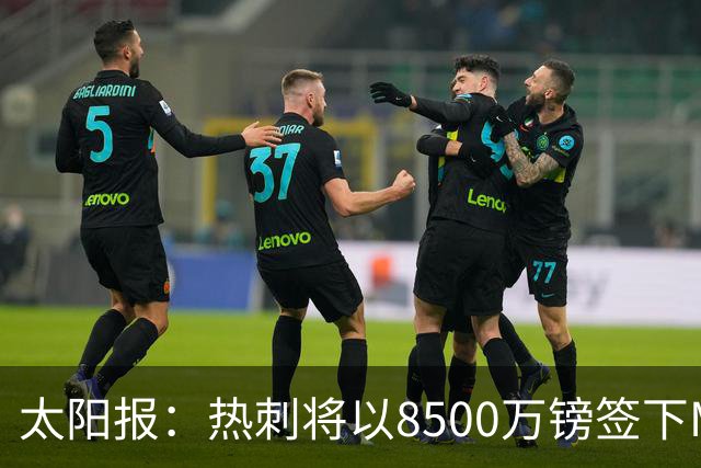 太阳报：热刺将以8500万镑签下M费，曼联不愿支付更高薪水