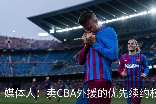 媒体人：卖CBA外援的优先续约权 有时候比卖本土球员还赚钱