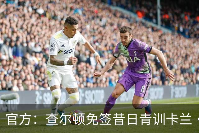 官方：查尔顿免签昔日青训卡兰·阿亨-格兰特