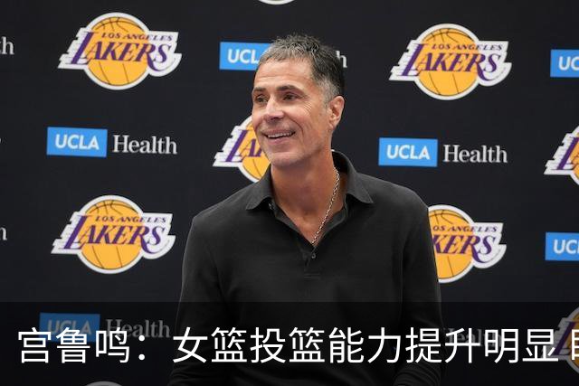 宫鲁鸣：女篮投篮能力提升明显 盼海外球员尽早归队