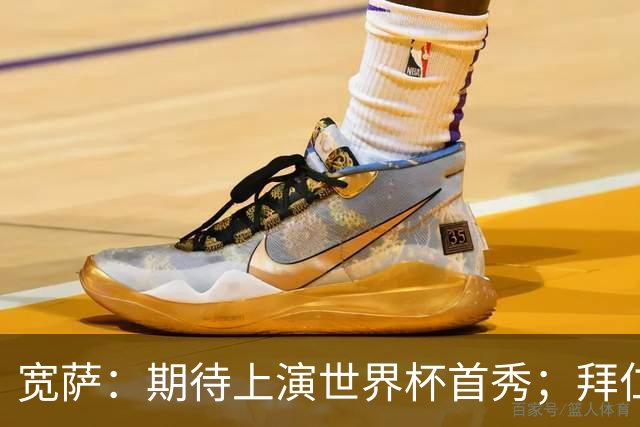 宽萨：期待上演世界杯首秀；拜仁三叉戟真的太难防了