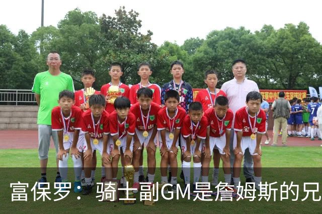 富保罗：骑士副GM是詹姆斯的兄弟极为关键 不利之处在于没了加兰