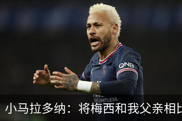 小马拉多纳：将梅西和我父亲相比是愚蠢行为，前者是外星人
