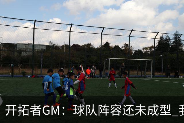开拓者GM：球队阵容还未成型 我们需要思考如何继续添砖加瓦