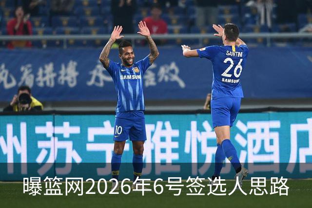 曝篮网2026年6号签选人思路