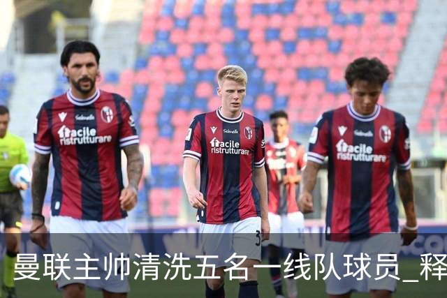曼联主帅清洗五名一线队球员 释放83万镑周薪空间