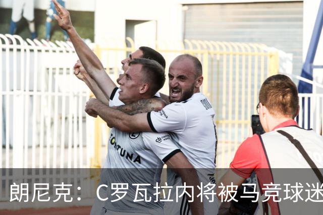朗尼克：C罗瓦拉内将被马竞球迷特别针对 要做准备