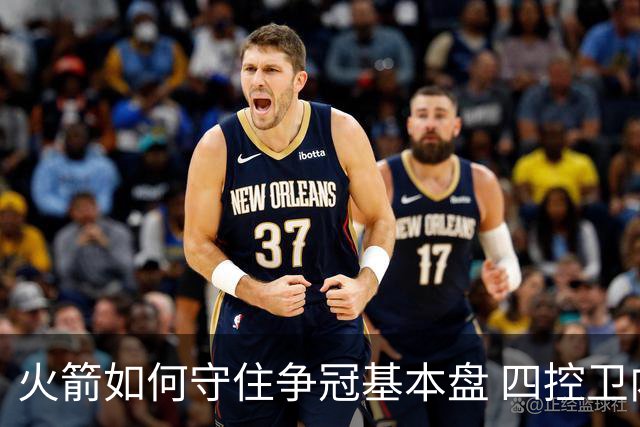 火箭如何守住争冠基本盘 四控卫内卷直指核心困境？