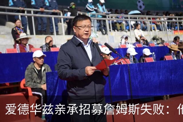 爱德华兹亲承招募詹姆斯失败：他前三候选没我们，我已接受现实