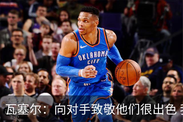 瓦塞尔：向对手致敬他们很出色 我们本季很棒打破了很多人的质疑