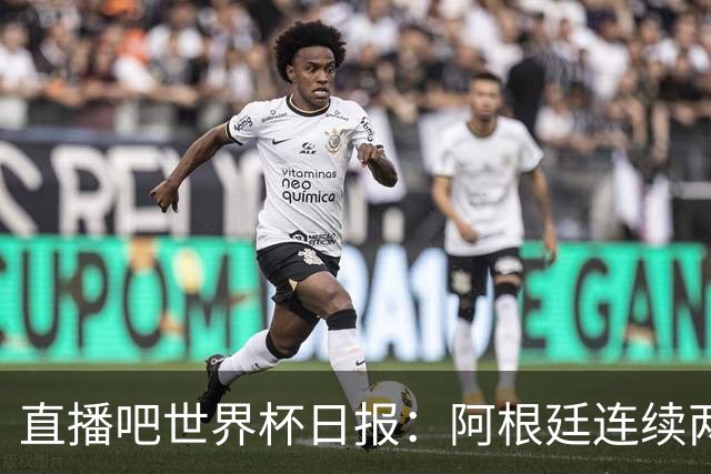 直播吧世界杯日报：阿根廷连续两届世界杯进决赛，图赫尔战术遭批