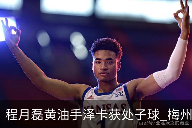 程月磊黄油手泽卡获处子球 梅州来到降级边缘