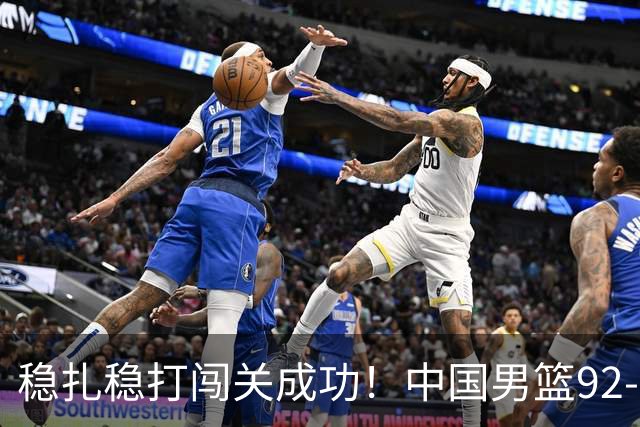 稳扎稳打闯关成功！中国男篮92-74中国台北 锁定世预赛第二阶段席位