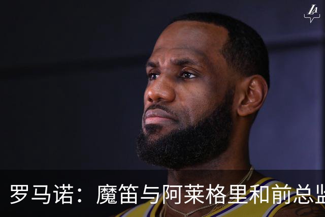 罗马诺：魔笛与阿莱格里和前总监关系密切 将在世界杯后决定未来