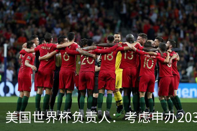 美国世界杯负责人：考虑申办2038年世界杯 我们办花的钱少很多