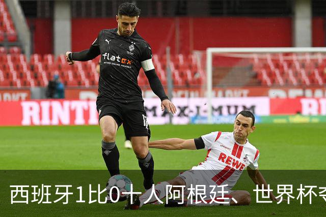 西班牙1比0十人阿根廷、世界杯夺冠！梅西无缘卫冕！