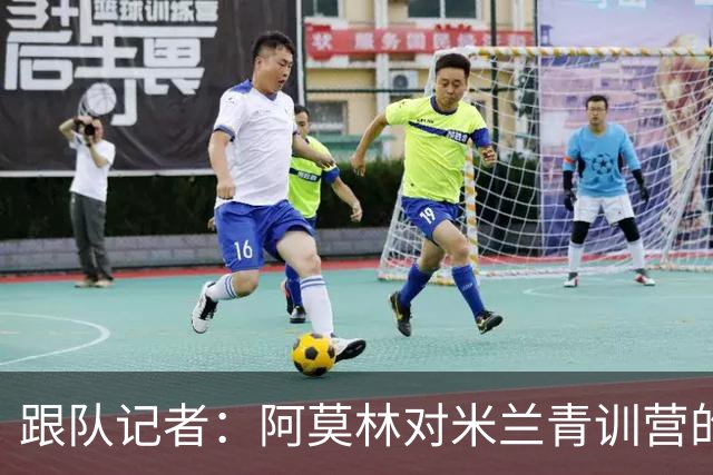 跟队记者：阿莫林对米兰青训营的所有球队进行了内部巡视