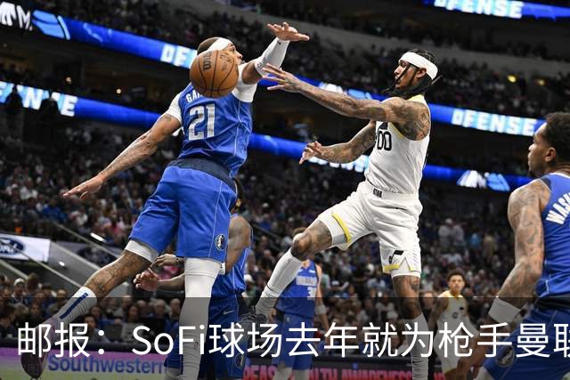 邮报：SoFi球场去年就为枪手曼联友谊赛做准备