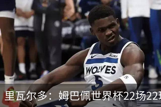 里瓦尔多：姆巴佩世界杯22场22球 他已超越梅西