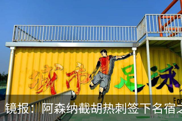 镜报：阿森纳截胡热刺签下名宿之子，曼城铁卫或成萨利巴备胎