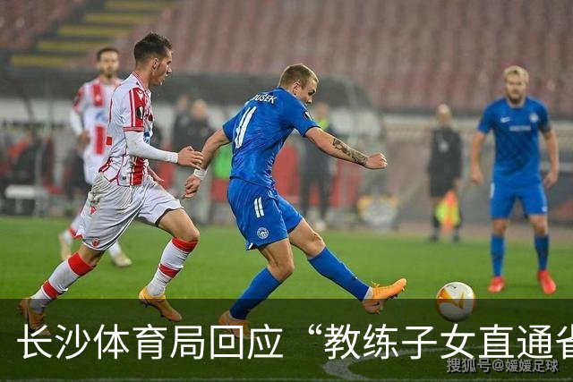 长沙体育局回应“教练子女直通省运会”：“集训”不是“试训”，两名运动员并未直通