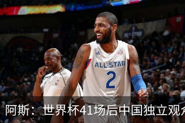 阿斯：世界杯41场后中国独立观众超2亿 日本vs突尼斯2400万人观看