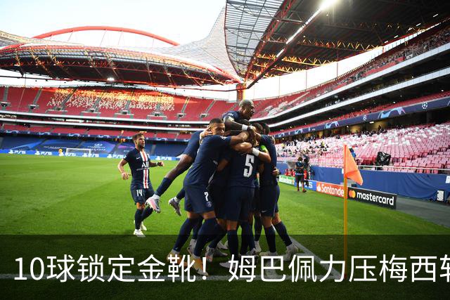 10球锁定金靴！姆巴佩力压梅西斩获2026世界杯最佳射手，刷新进球纪录
