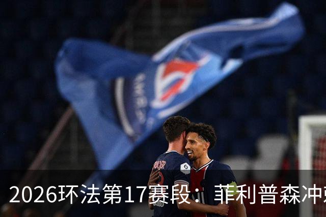 2026环法第17赛段：菲利普森冲刺摘赛段，明日开启高山赛段