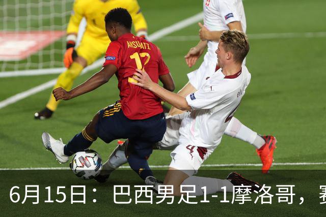 6月15日：巴西男足1-1摩洛哥，赛后球员评分：四人满分，2人及格，2人拉胯