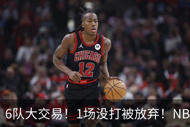 6队大交易！1场没打被放弃！NBA榜眼生涯倒计时