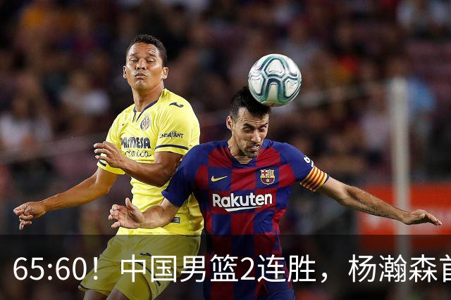 65:60！中国男篮2连胜，杨瀚森首秀7+8低迷，廖三宁爆发徐昕重伤